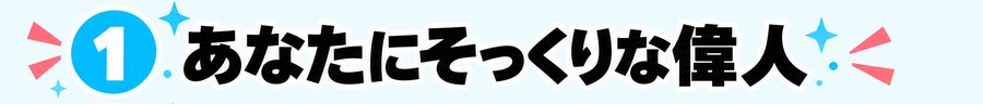 1 あなたにそっくりな偉人