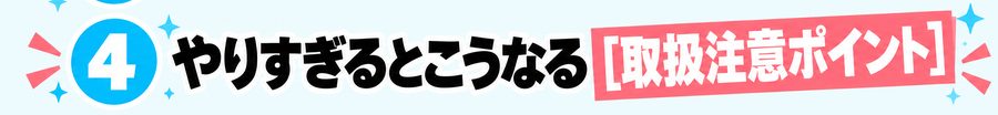 4 やりすぎるとこうなる「取扱注意ポイント」